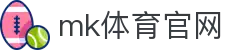 MK(体育科技有限公司)体育·官方网站